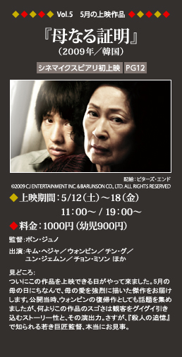 Vol.5　5月の上映作品『母なる証明』
（2009年／韓国）
◆上映期間：5/12（土）～18（金）11：00～
◆料金：1000円（幼児900円）