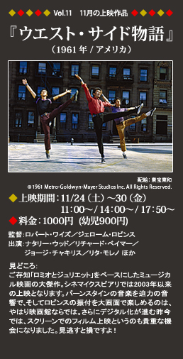 Vol.11 11月の上映作品『ウエスト・サイド物語』
（1961年／アメリカ）
◆上映期間：11/24（土）～30（金）11：00～
◆料金：1000円（幼児900円）