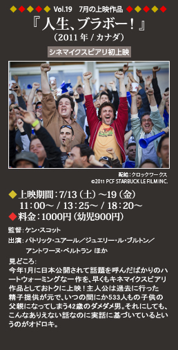 Vol.19 7月の上映作品
『人生、ブラボー！』（2011年/カナダ）◆上映期間：7/13（土）～19（金）11：00～ / 13：25～ / 18：20～ ◆料金：1000円（幼児900円）