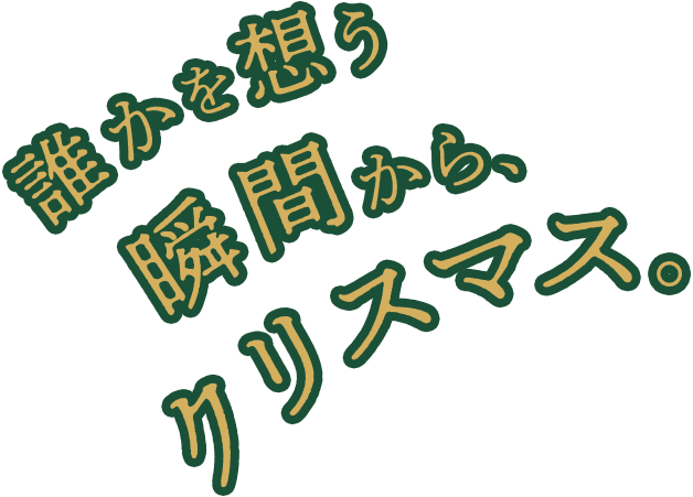 誰かを想う、瞬間からクリスマス。