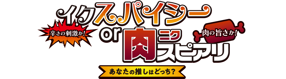 イクスパイシー or 肉スピアリ - 辛さの刺激か！ 肉の旨さか！ あなたの推しはどっち？